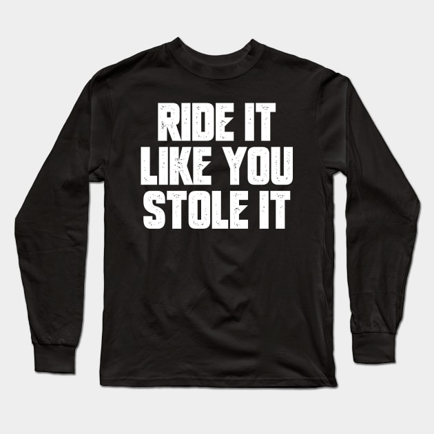 Ride It Like You Stole it Long Sleeve T-Shirt by oskibunde